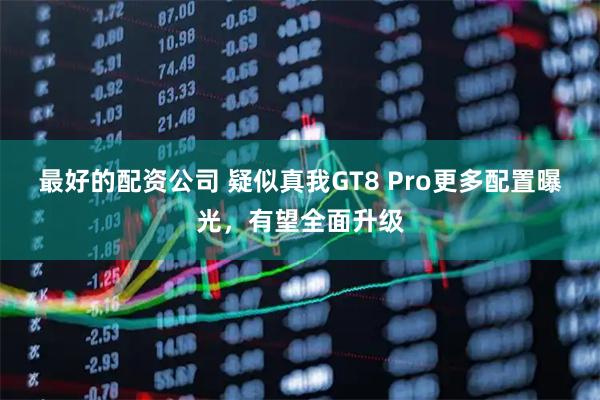 最好的配资公司 疑似真我GT8 Pro更多配置曝光，有望全面升级