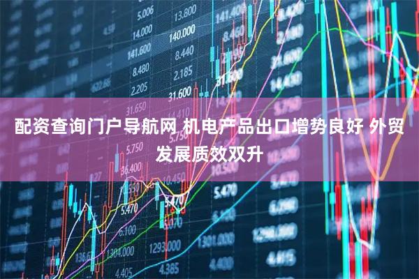 配资查询门户导航网 机电产品出口增势良好 外贸发展质效双升